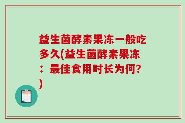 益生菌酵素果冻一般吃多久(益生菌酵素果冻：佳食用时长为何？)