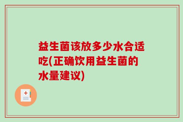 益生菌该放多少水合适吃(正确饮用益生菌的水量建议)