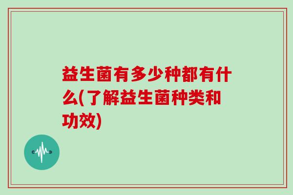 益生菌有多少种都有什么(了解益生菌种类和功效)