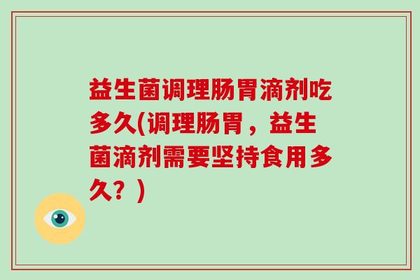 益生菌调理肠胃滴剂吃多久(调理肠胃，益生菌滴剂需要坚持食用多久？)