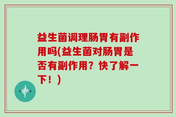 益生菌调理肠胃有副作用吗(益生菌对肠胃是否有副作用？快了解一下！)