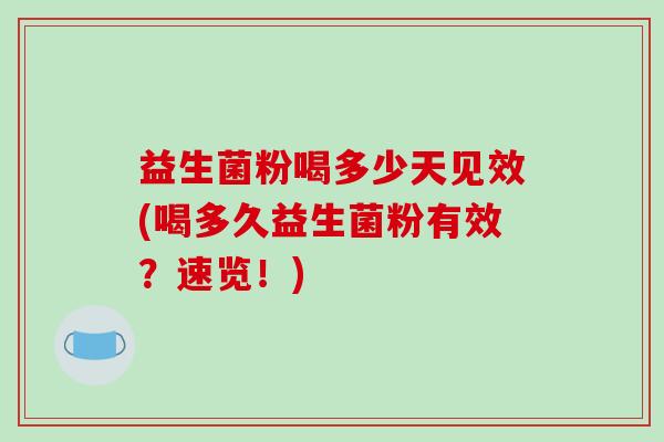 益生菌粉喝多少天见效(喝多久益生菌粉有效?速览!) 益生菌粉喝多少天见效(喝多久益生菌粉有效?速览!)