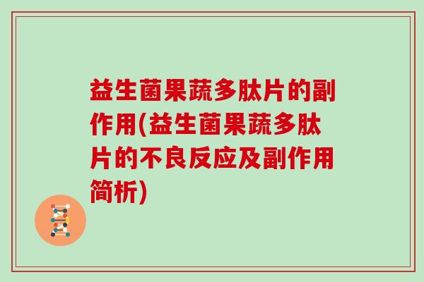 益生菌果蔬多肽片的副作用(益生菌果蔬多肽片的不良反应及副作用简析)