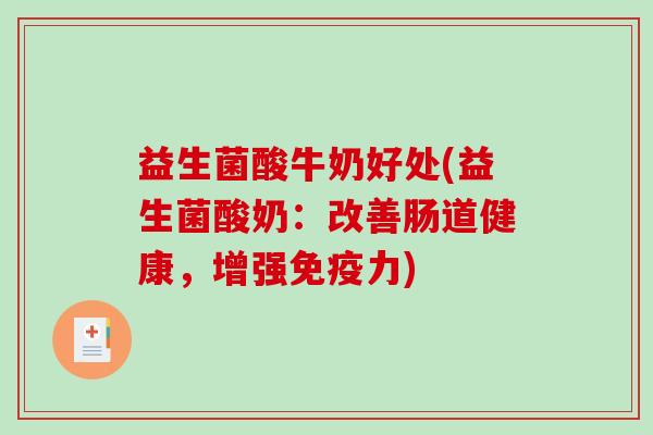 益生菌酸牛奶好处(益生菌酸奶：改善肠道健康，增强免疫力)