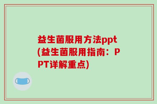 益生菌服用方法ppt(益生菌服用指南：PPT详解重点)