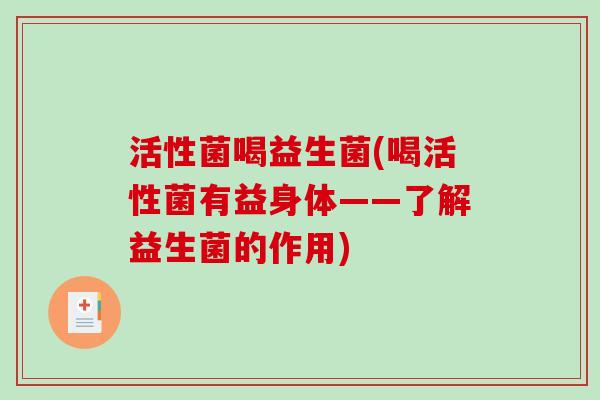 活性菌喝益生菌(喝活性菌有益身体——了解益生菌的作用)