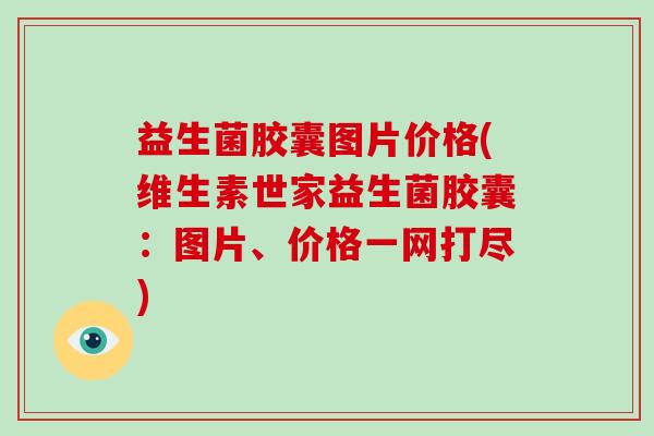 益生菌胶囊图片价格(维生素世家益生菌胶囊：图片、价格一网打尽)