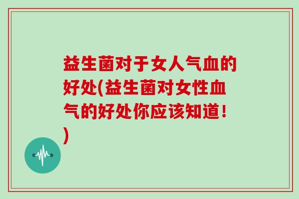 益生菌对于女人气的好处(益生菌对女性气的好处你应该知道!) 益生菌对于女人气的好处(益生菌对女性气的好处你应该知道!)