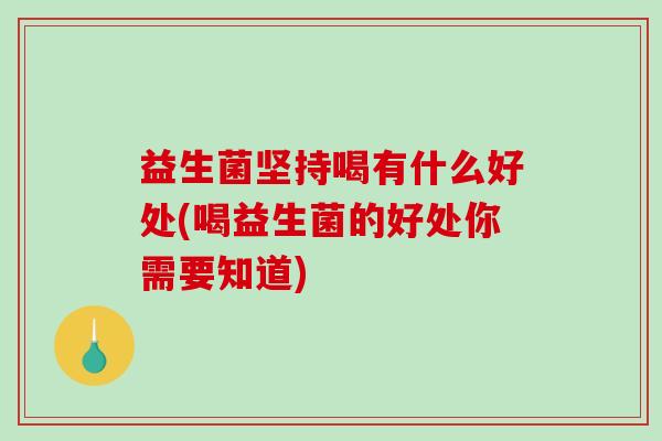 益生菌坚持喝有什么好处(喝益生菌的好处你需要知道)