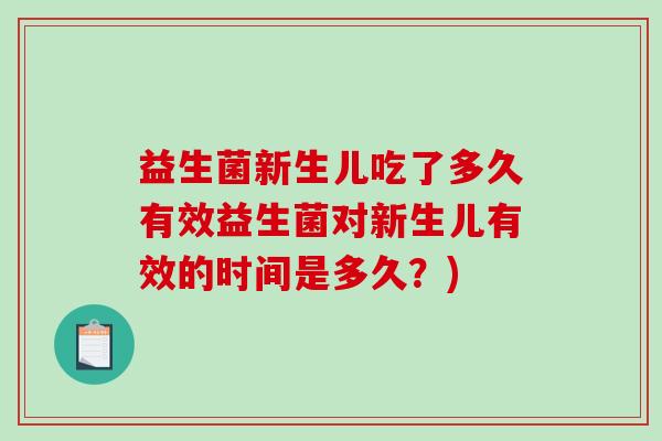 益生菌新生儿吃了多久有效益生菌对新生儿有效的时间是多久？)