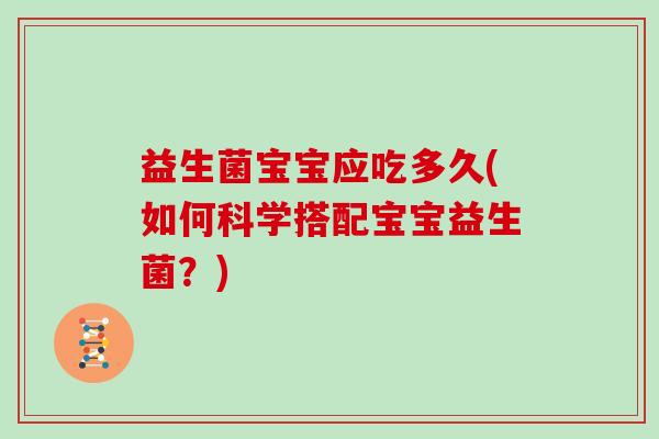 益生菌宝宝应吃多久(如何科学搭配宝宝益生菌？)