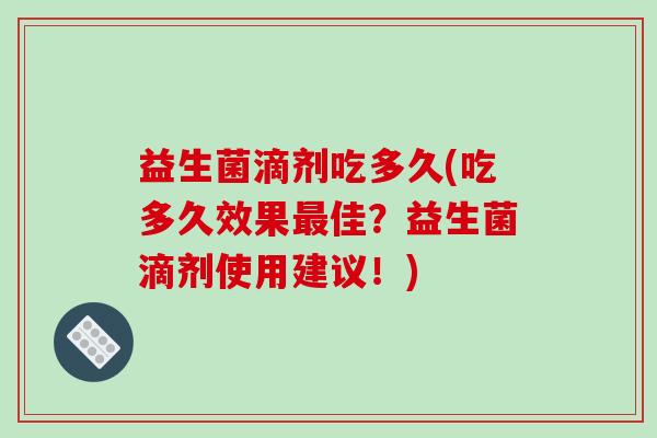 益生菌滴剂吃多久(吃多久效果最佳？益生菌滴剂使用建议！)