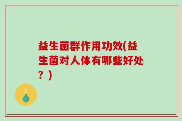 益生菌群作用功效(益生菌对人体有哪些好处？)