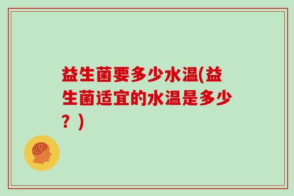 益生菌要多少水温(益生菌适宜的水温是多少？)