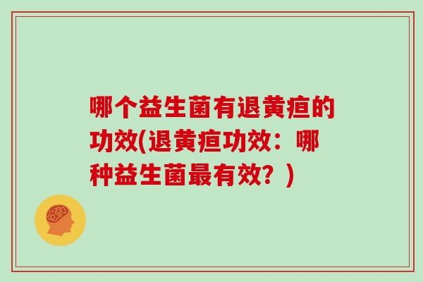 哪个益生菌有退黄疸的功效(退黄疸功效：哪种益生菌最有效？)