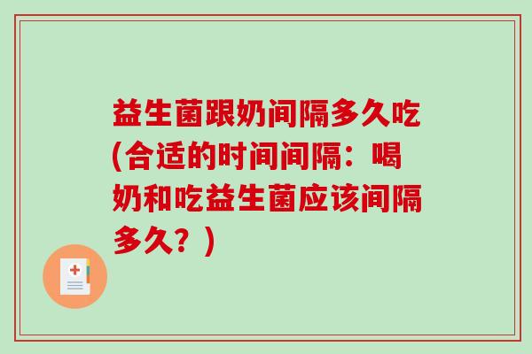 益生菌跟奶间隔多久吃(合适的时间间隔：喝奶和吃益生菌应该间隔多久？)