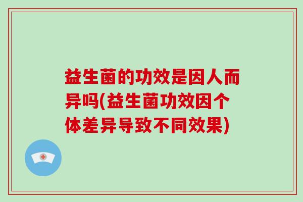 益生菌的功效是因人而异吗(益生菌功效因个体差异导致不同效果)