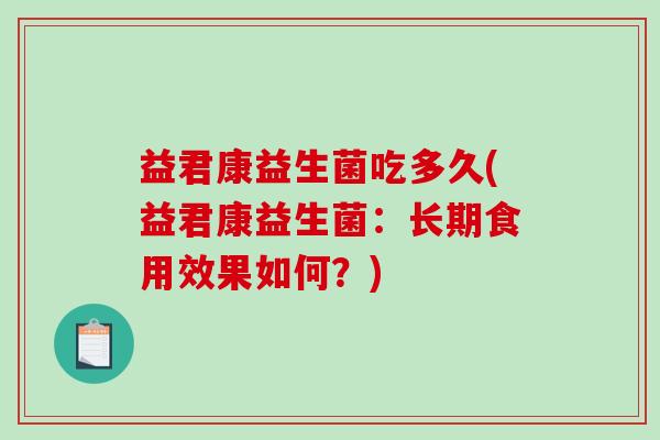 益君康益生菌吃多久(益君康益生菌：长期食用效果如何？)