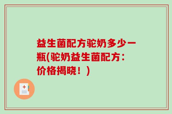 益生菌配方驼奶多少一瓶(驼奶益生菌配方：价格揭晓！)