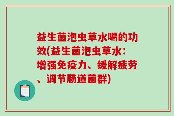 益生菌泡虫草水喝的功效(益生菌泡虫草水：增强免疫力、缓解疲劳、调节肠道菌群)