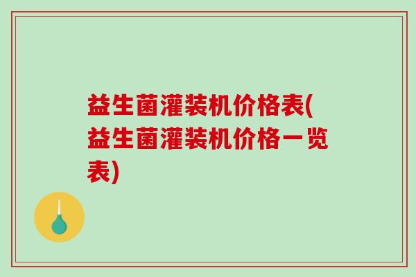 益生菌灌装机价格表(益生菌灌装机价格一览表)