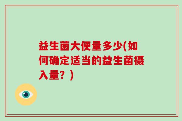 益生菌大便量多少(如何确定适当的益生菌摄入量？)