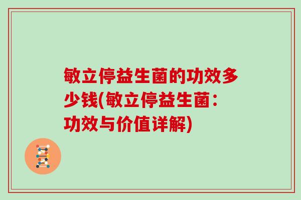敏立停益生菌的功效多少钱(敏立停益生菌：功效与价值详解)