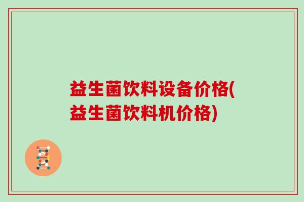 益生菌饮料设备价格(益生菌饮料机价格)