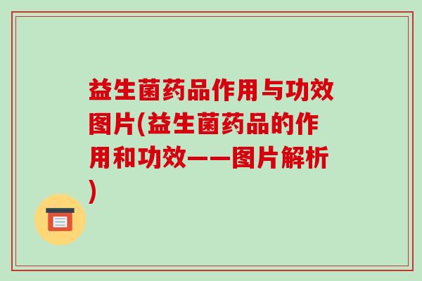 益生菌药品作用与功效图片(益生菌药品的作用和功效——图片解析) 益生菌药品作用与功效图片(益生菌药品的作用和功效——图片解析)