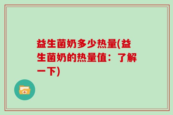 益生菌奶多少热量(益生菌奶的热量值：了解一下)