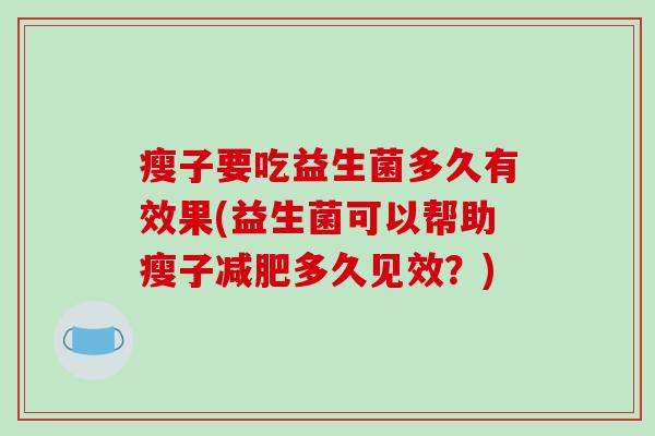 瘦子要吃益生菌多久有效果(益生菌可以帮助瘦子减肥多久见效？)