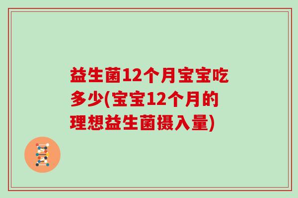 益生菌12个月宝宝吃多少(宝宝12个月的理想益生菌摄入量)