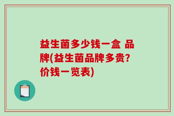 益生菌多少钱一盒 品牌(益生菌品牌多贵?价钱一览表) 益生菌多少钱一盒 品牌(益生菌品牌多贵?价钱一览表)