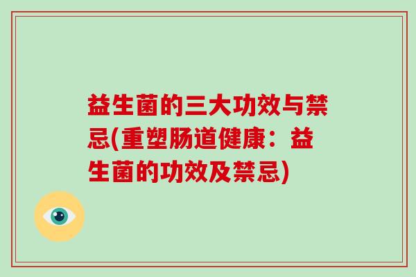 益生菌的三大功效与禁忌(重塑肠道健康：益生菌的功效及禁忌)