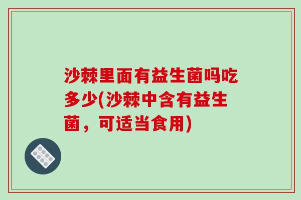 沙棘里面有益生菌吗吃多少(沙棘中含有益生菌，可适当食用)