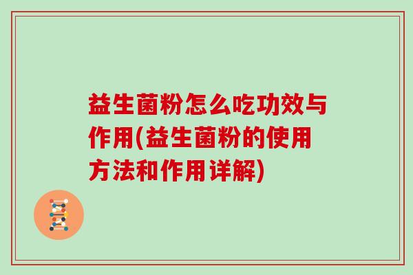 益生菌粉怎么吃功效与作用(益生菌粉的使用方法和作用详解)