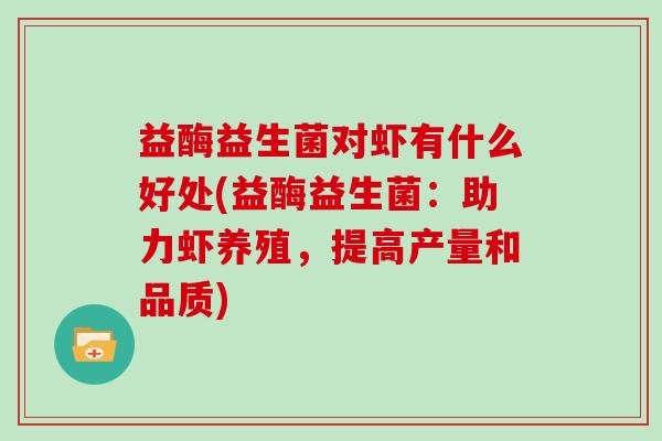 益酶益生菌对虾有什么好处(益酶益生菌:助力虾养殖,提高产量和品质) 益酶益生菌对虾有什么好处(益酶益生菌:助力虾养殖,提高产量和品质)