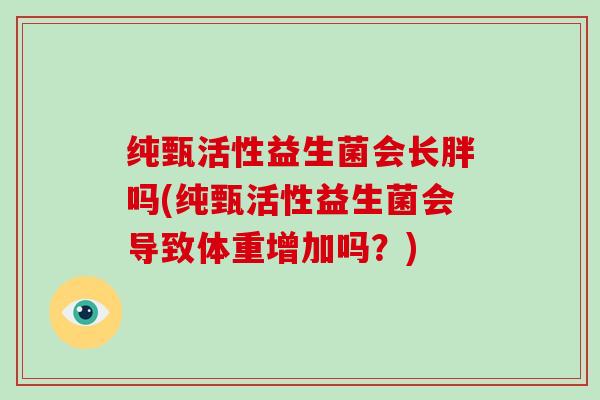 纯甄活性益生菌会长胖吗(纯甄活性益生菌会导致体重增加吗？)