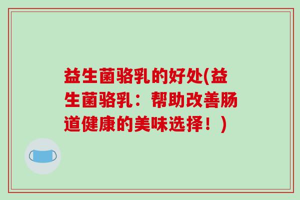 益生菌骆乳的好处(益生菌骆乳：帮助改善肠道健康的美味选择！)