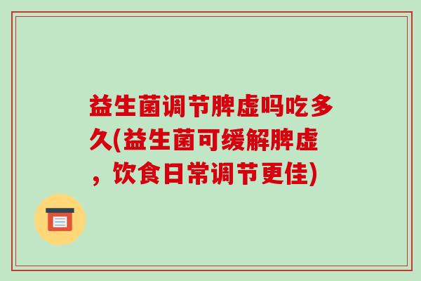 益生菌调节脾虚吗吃多久(益生菌可缓解脾虚，饮食日常调节更佳)