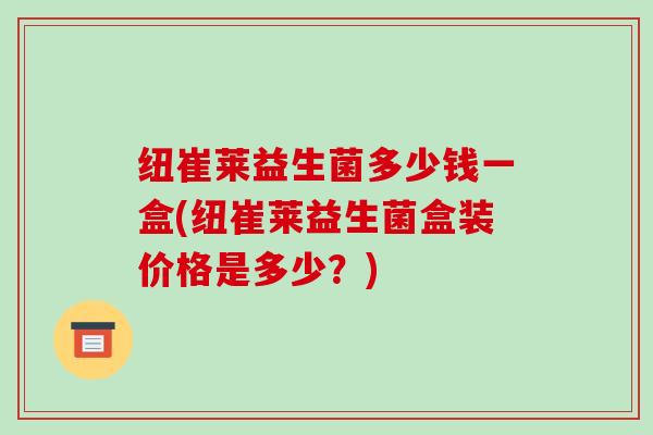 纽崔莱益生菌多少钱一盒(纽崔莱益生菌盒装价格是多少？)