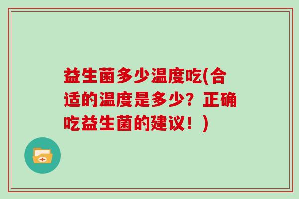 益生菌多少温度吃(合适的温度是多少？正确吃益生菌的建议！)