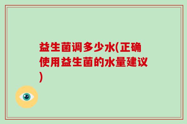 益生菌调多少水(正确使用益生菌的水量建议)