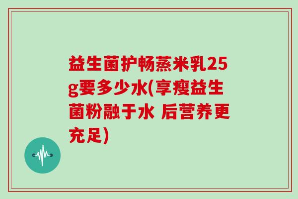 益生菌护畅蒸米乳25g要多少水(享瘦益生菌粉融于水 后营养更充足)