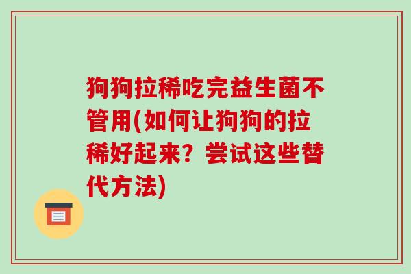 狗狗拉稀吃完益生菌不管用(如何让狗狗的拉稀好起来？尝试这些替代方法)