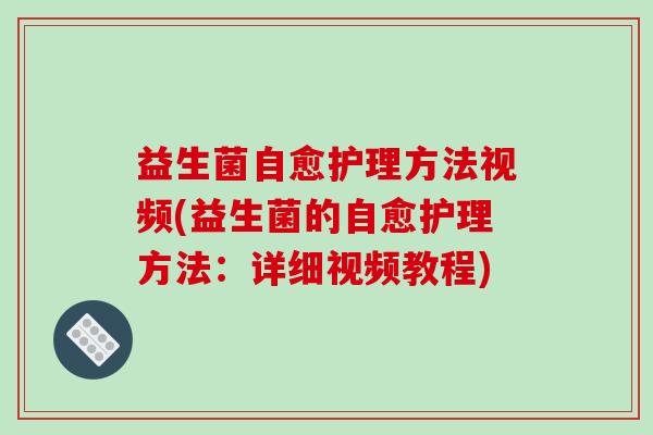 益生菌自愈护理方法视频(益生菌的自愈护理方法：详细视频教程)