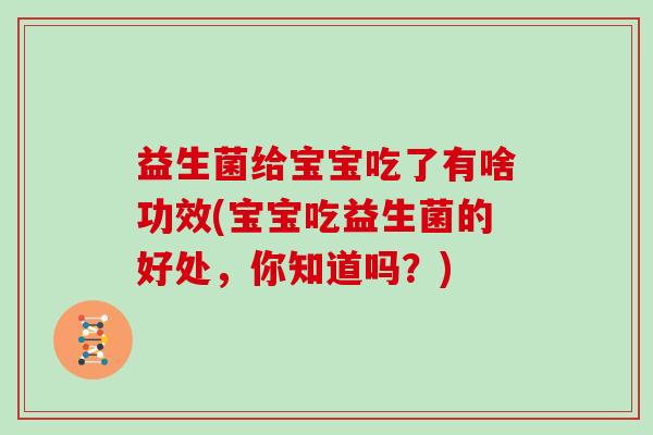 益生菌给宝宝吃了有啥功效(宝宝吃益生菌的好处，你知道吗？)