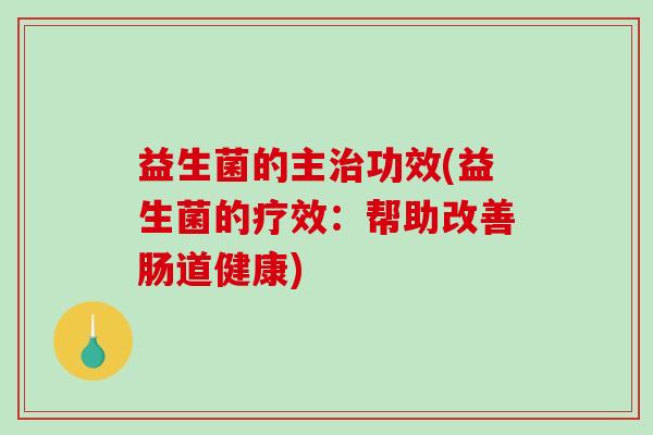 益生菌的主治功效(益生菌的疗效：帮助改善肠道健康)