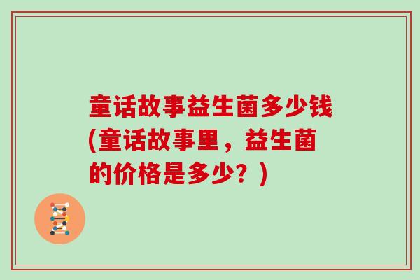 童话故事益生菌多少钱(童话故事里，益生菌的价格是多少？)