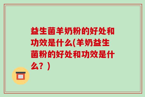 益生菌羊奶粉的好处和功效是什么(羊奶益生菌粉的好处和功效是什么？)